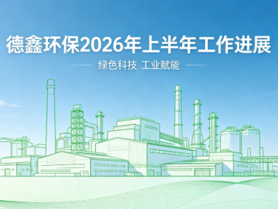 实干笃行，步履不停 —— 德鑫环保 2026 年上半年工作进展（截至 6 月 1 日）
